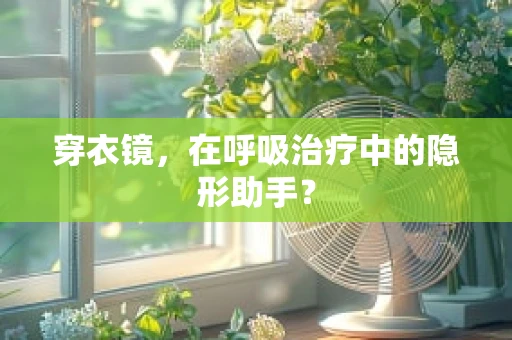 穿衣镜，在呼吸治疗中的隐形助手？