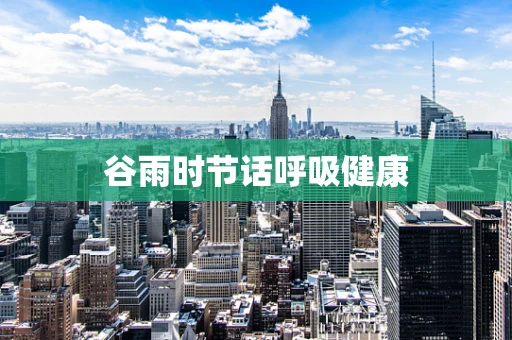 谷雨时节话呼吸健康