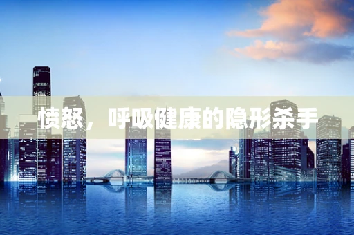 愤怒，呼吸健康的隐形杀手