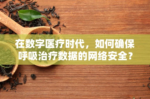 在数字医疗时代，如何确保呼吸治疗数据的网络安全？