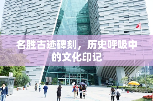 名胜古迹碑刻，历史呼吸中的文化印记
