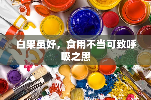 白果虽好，食用不当可致呼吸之患