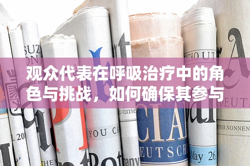 观众代表在呼吸治疗中的角色与挑战，如何确保其参与度与安全？