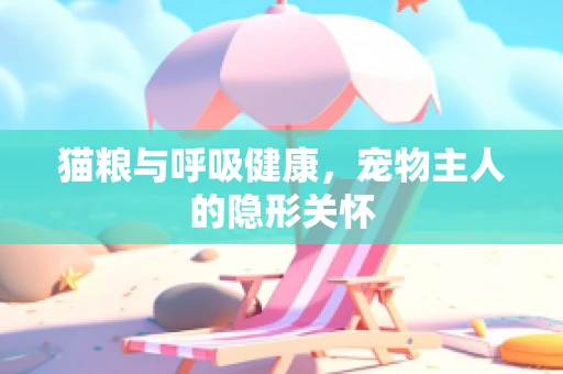 猫粮与呼吸健康，宠物主人的隐形关怀
