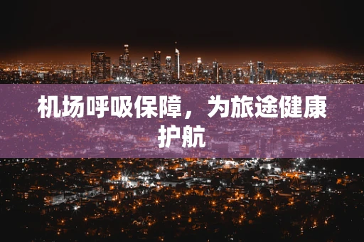 机场呼吸保障，为旅途健康护航
