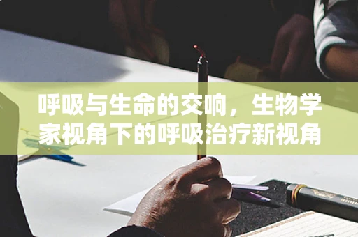 呼吸与生命的交响，生物学家视角下的呼吸治疗新视角