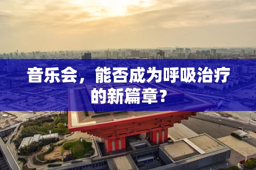 音乐会，能否成为呼吸治疗的新篇章？