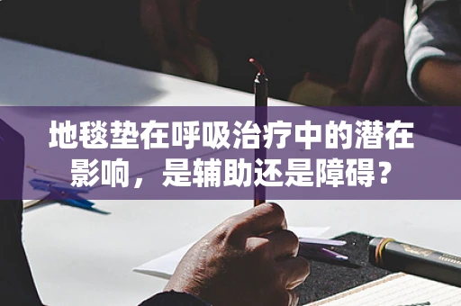 地毯垫在呼吸治疗中的潜在影响，是辅助还是障碍？