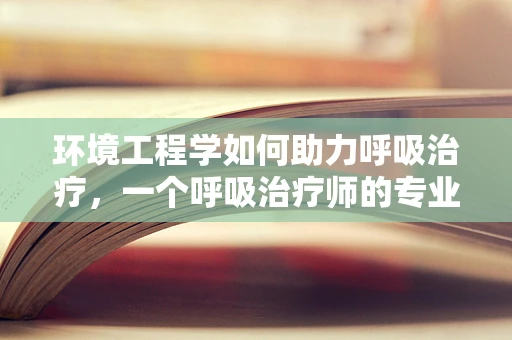 环境工程学如何助力呼吸治疗，一个呼吸治疗师的专业视角