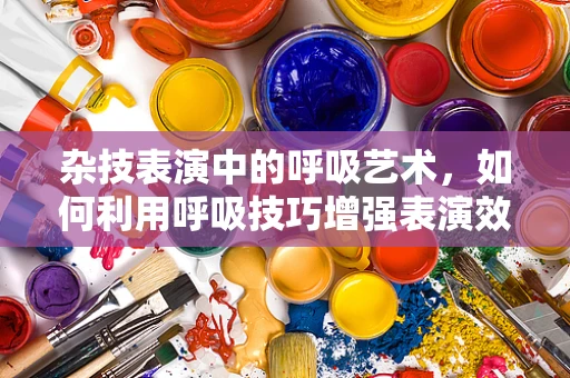 杂技表演中的呼吸艺术，如何利用呼吸技巧增强表演效果？