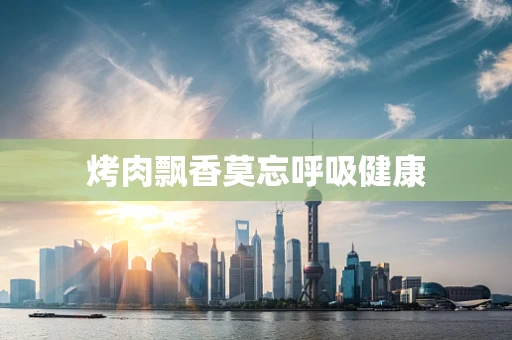 烤肉飘香莫忘呼吸健康