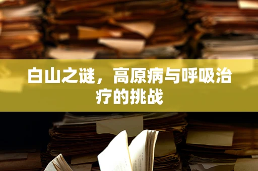 白山之谜，高原病与呼吸治疗的挑战