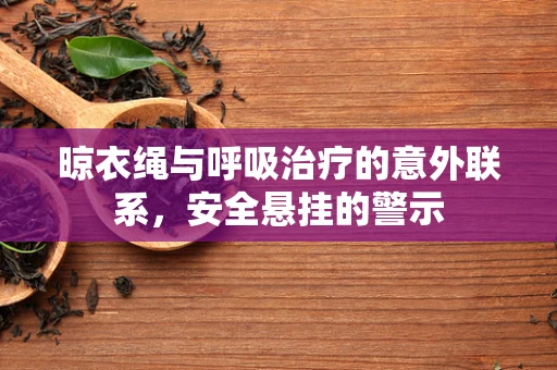晾衣绳与呼吸治疗的意外联系，安全悬挂的警示