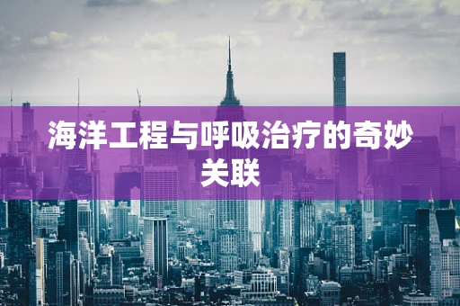 海洋工程与呼吸治疗的奇妙关联