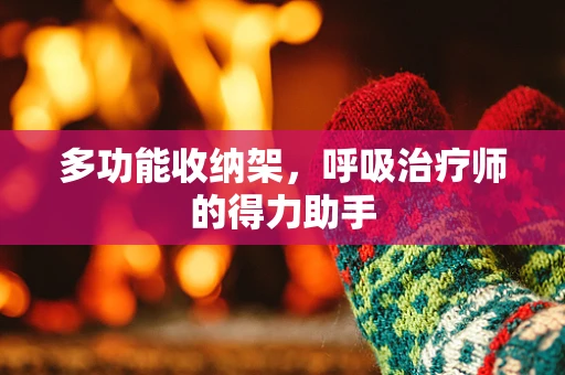 多功能收纳架，呼吸治疗师的得力助手