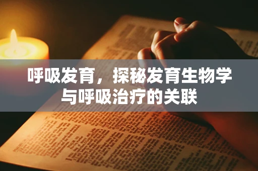 呼吸发育，探秘发育生物学与呼吸治疗的关联