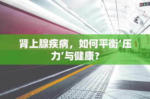 肾上腺疾病，如何平衡‘压力’与健康？