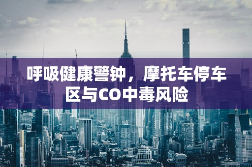 呼吸健康警钟，摩托车停车区与CO中毒风险
