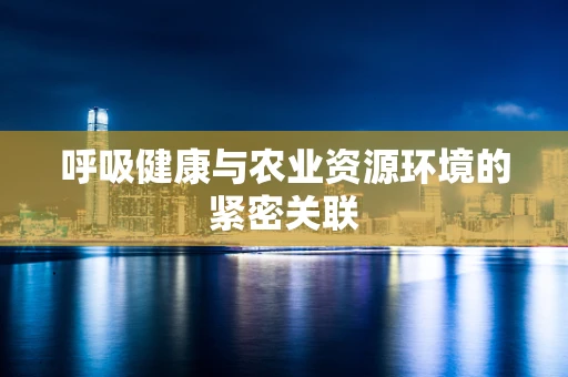 呼吸健康与农业资源环境的紧密关联