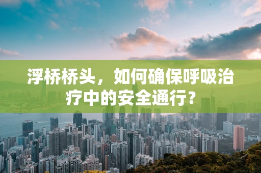 浮桥桥头，如何确保呼吸治疗中的安全通行？