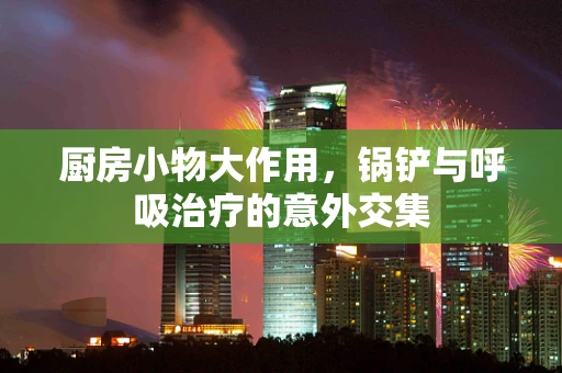 厨房小物大作用，锅铲与呼吸治疗的意外交集