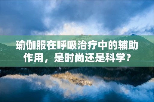 瑜伽服在呼吸治疗中的辅助作用，是时尚还是科学？