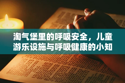 淘气堡里的呼吸安全，儿童游乐设施与呼吸健康的小知识