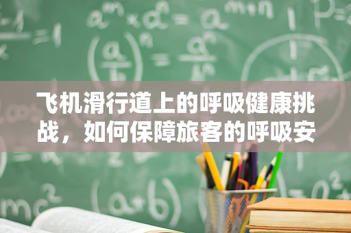 飞机滑行道上的呼吸健康挑战，如何保障旅客的呼吸安全？