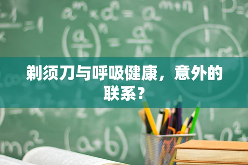剃须刀与呼吸健康，意外的联系？