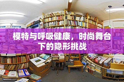 模特与呼吸健康，时尚舞台下的隐形挑战