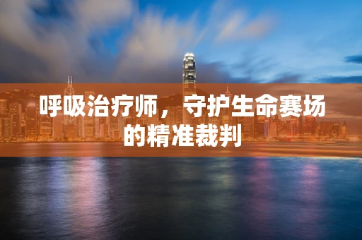 呼吸治疗师，守护生命赛场的精准裁判