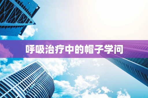 呼吸治疗中的帽子学问