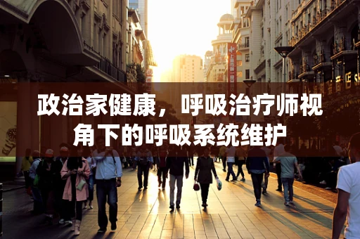 政治家健康，呼吸治疗师视角下的呼吸系统维护