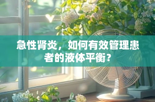 急性肾炎，如何有效管理患者的液体平衡？