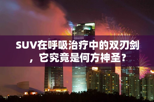 SUV在呼吸治疗中的双刃剑，它究竟是何方神圣？