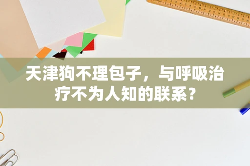 天津狗不理包子，与呼吸治疗不为人知的联系？