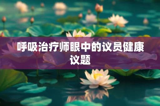 呼吸治疗师眼中的议员健康议题