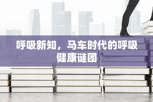 呼吸新知，马车时代的呼吸健康谜团