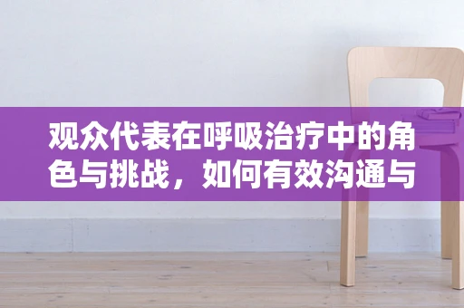 观众代表在呼吸治疗中的角色与挑战，如何有效沟通与教育？