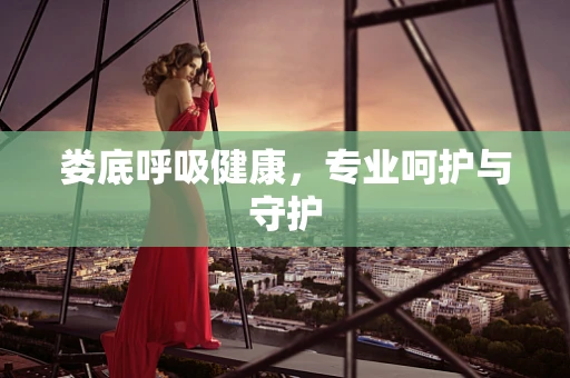 娄底呼吸健康，专业呵护与守护