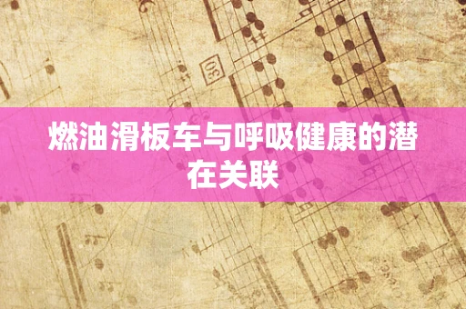 燃油滑板车与呼吸健康的潜在关联
