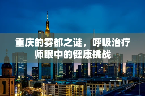 重庆的雾都之谜，呼吸治疗师眼中的健康挑战