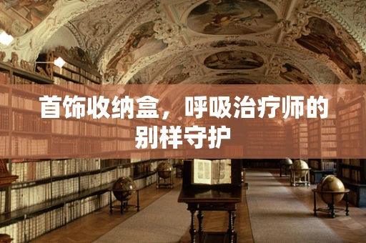 首饰收纳盒，呼吸治疗师的别样守护