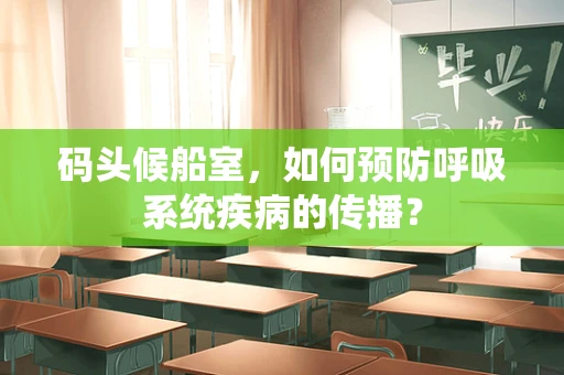 码头候船室，如何预防呼吸系统疾病的传播？