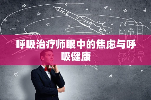 呼吸治疗师眼中的焦虑与呼吸健康