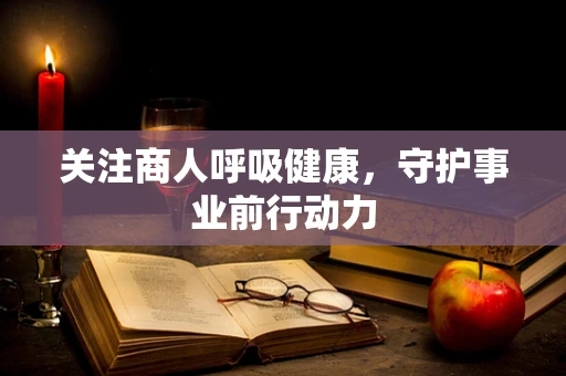 关注商人呼吸健康，守护事业前行动力