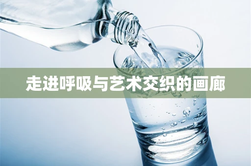 走进呼吸与艺术交织的画廊