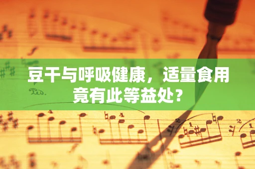 豆干与呼吸健康，适量食用竟有此等益处？