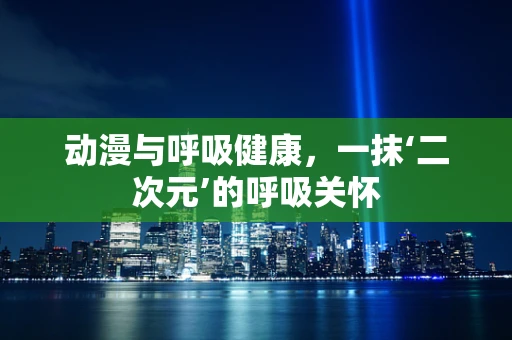动漫与呼吸健康，一抹‘二次元’的呼吸关怀