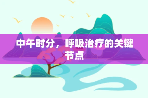 中午时分，呼吸治疗的关键节点